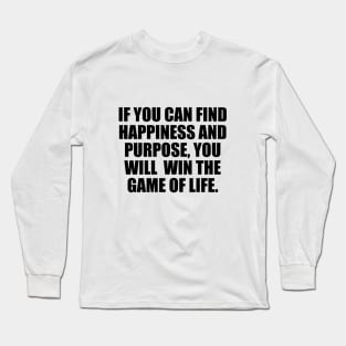 If you can find happiness and purpose, you will win the game of life. Long Sleeve T-Shirt